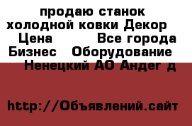 продаю станок холодной ковки Декор-2 › Цена ­ 250 - Все города Бизнес » Оборудование   . Ненецкий АО,Андег д.